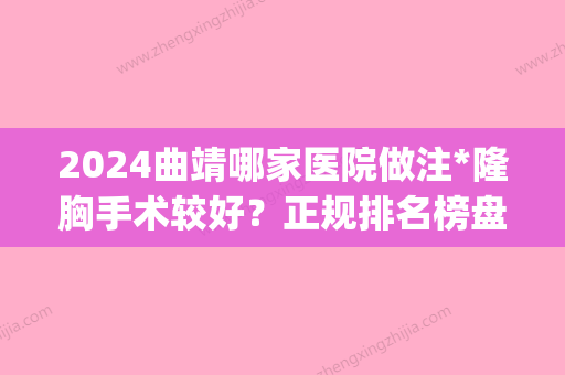 2024曲靖哪家医院做注*隆胸手术较好？正规排名榜盘点前四_价格清单一一出示!！