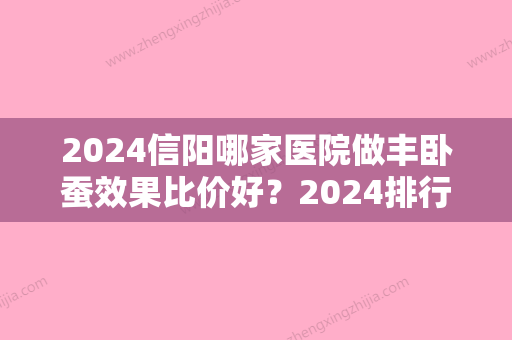 2024信阳哪家医院做丰卧蚕效果比价好？2024排行前10盘点!个个都是口碑好且人气高