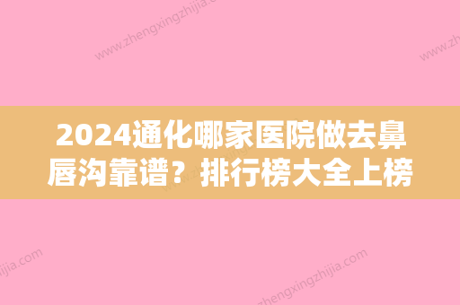 2024通化哪家医院做去鼻唇沟靠谱？排行榜大全上榜牙科依次公布!含口碑及价格明