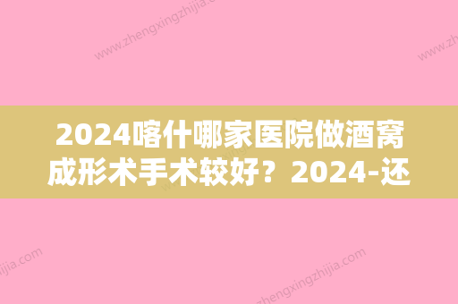 2024喀什哪家医院做酒窝成形术手术较好？2024-还有整酒窝成形术价格案例参考哦