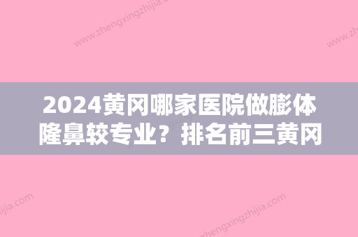 2024黄冈哪家医院做膨体隆鼻较专业？排名前三黄冈中医院医疗美容门诊部、韵姿秀