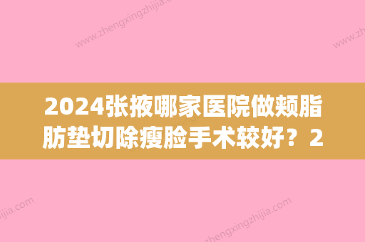 2024张掖哪家医院做颊脂肪垫切除瘦脸手术较好？2024排行榜前五这几家都有资质_含