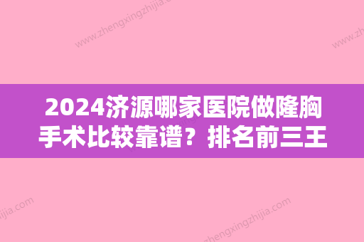 2024济源哪家医院做隆胸手术比较靠谱？排名前三王艳萍、王艳萍、林华都有资质