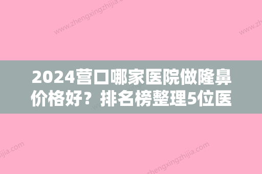 2024营口哪家医院做隆鼻价格好？排名榜整理5位医院大咖!美丽会、俏颜、和平美丽