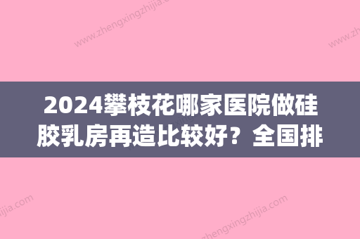 2024攀枝花哪家医院做硅胶乳房再造比较好？全国排名前五医院来对比!价格(多少钱