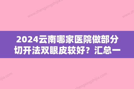 2024云南哪家医院做部分切开法双眼皮较好？汇总一份口碑医院排行榜前五点评!价