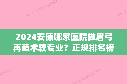 2024安康哪家医院做眉弓再造术较专业？正规排名榜盘点前四_价格清单一一出示!！