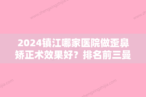 2024镇江哪家医院做歪鼻矫正术效果好？排名前三曼陀罗晶悦、润州华俪、采薇都有