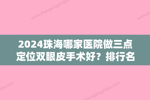 2024珠海哪家医院做三点定位双眼皮手术好？排行名单有鱼美人、靓星、仁爱等!价