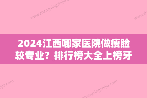 2024江西哪家医院做瘦脸较专业？排行榜大全上榜牙科依次公布!含口碑及价格明细