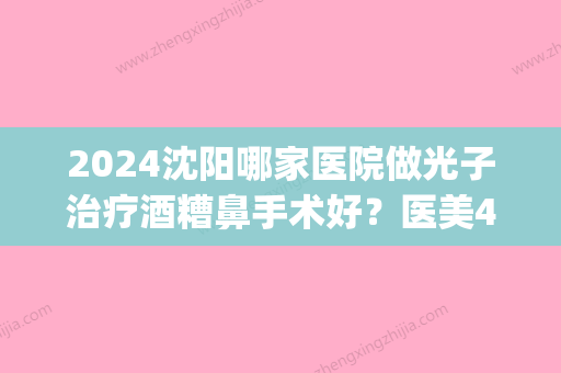 2024沈阳哪家医院做光子治疗酒糟鼻手术好？医美4强全新阵容一一介绍_整形价格查