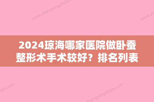 2024琼海哪家医院做卧蚕整形术手术较好？排名列表公布!除海南慈铭博鳌国际医院