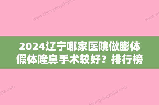 2024辽宁哪家医院做膨体假体隆鼻手术较好？排行榜大全上榜牙科依次公布!含口碑