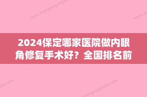 2024保定哪家医院做内眼角修复手术好？全国排名前五医院来对比!价格(多少钱)参考