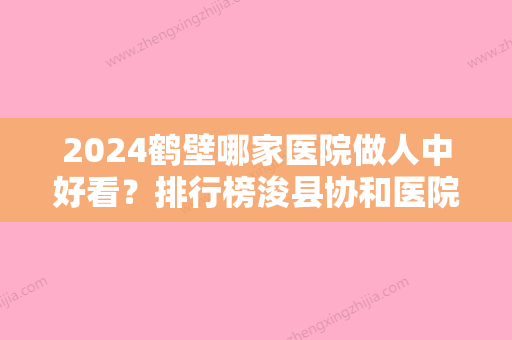 2024鹤壁哪家医院做人中好看？排行榜浚县协和医院、高利霞、俪研等权威发布!！