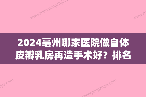 2024亳州哪家医院做自体皮瓣乳房再造手术好？排名前五口碑医院盘点_亳州市人民