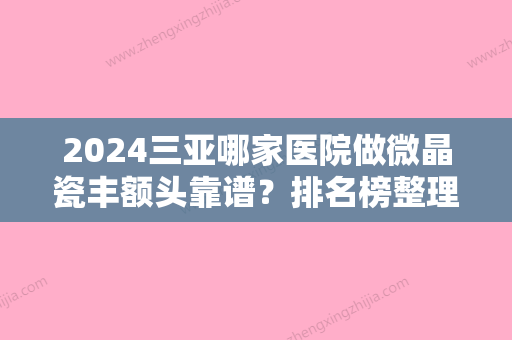 2024三亚哪家医院做微晶瓷丰额头靠谱？排名榜整理5位医院大咖!海茵	、海茵、心梦