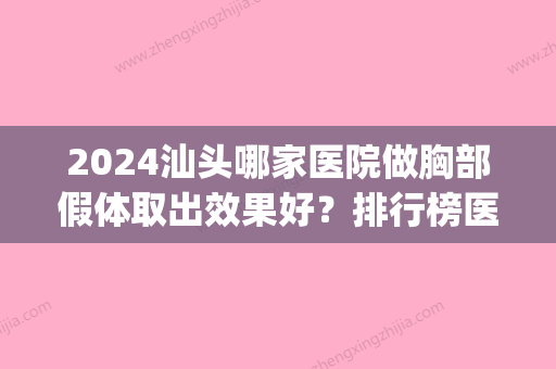 2024汕头哪家医院做胸部假体取出效果好？排行榜医院齐聚_汕头市皮肤医院美容科