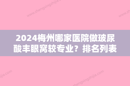 2024梅州哪家医院做玻尿酸丰眼窝较专业？排名列表公布!除梅州诺丽还有皇佳贝丽