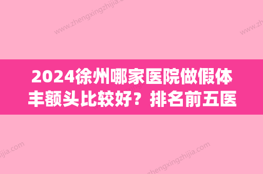 2024徐州哪家医院做假体丰额头比较好？排名前五医院评点_附手术价格查询！