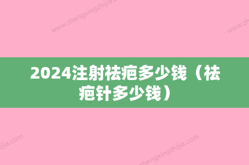 2024注射祛疤多少钱（祛疤针多少钱）