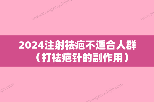 2024注射祛疤不适合人群（打祛疤针的副作用）