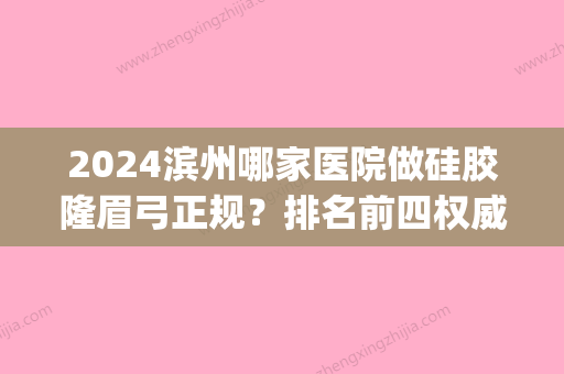 2024滨州哪家医院做硅胶隆眉弓正规？排名前四权威医美口碑盘点_含手术价格查询