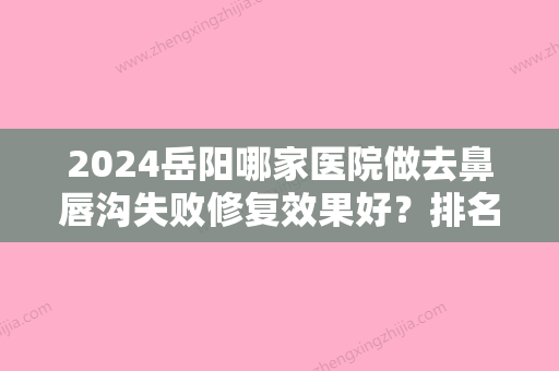 2024岳阳哪家医院做去鼻唇沟失败修复效果好？排名前三阳光、纽尚阳光、岳阳市第