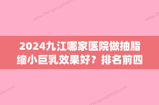 2024九江哪家医院做抽脂缩小巨乳效果好？排名前四权威医美口碑盘点_含手术价格