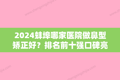 2024蚌埠哪家医院做鼻型矫正好？排名前十强口碑亮眼~送上案例及价格表做比较！