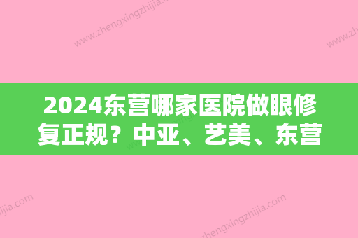 2024东营哪家医院做眼修复正规？中亚、艺美、东营华山医院等实力在线比较!！