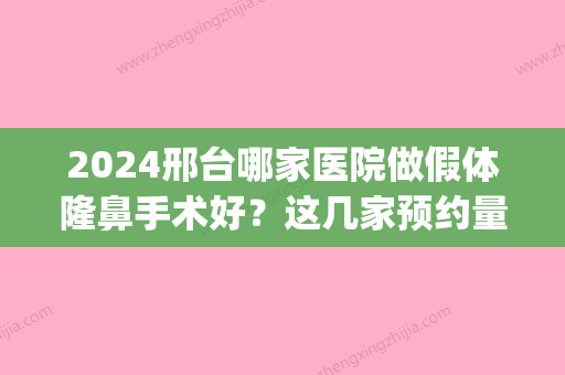 2024邢台哪家医院做假体隆鼻手术好？这几家预约量高口碑好_价格透明！