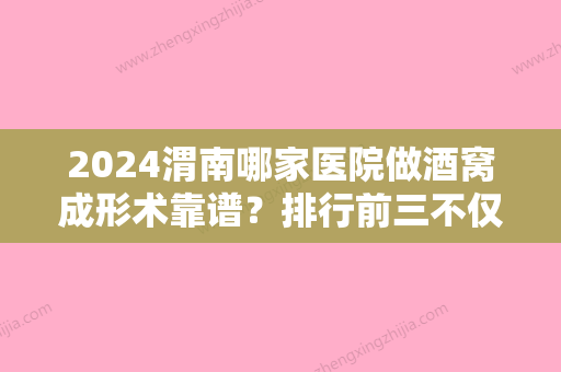 2024渭南哪家医院做酒窝成形术靠谱？排行前三不仅看医院实力！