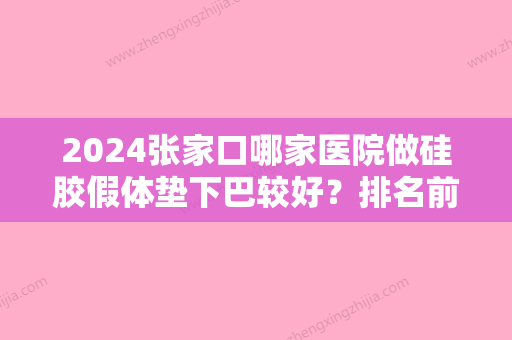 2024张家口哪家医院做硅胶假体垫下巴较好？排名前三时光、张家口第四医院整形美