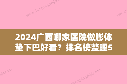 2024广西哪家医院做膨体垫下巴好看？排名榜整理5位医院大咖!美菲思、梧州红十字