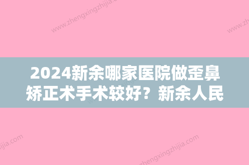 2024新余哪家医院做歪鼻矫正术手术较好？新余人民医院、新余矿业医院、耀美等实