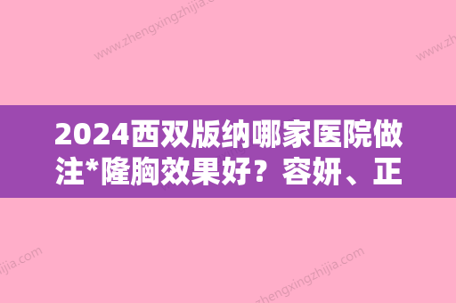 2024西双版纳哪家医院做注*隆胸效果好？容妍、正光、旭美等实力在线比较!！