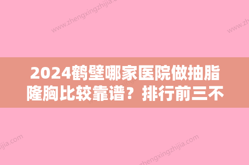 2024鹤壁哪家医院做抽脂隆胸比较靠谱？排行前三不仅看医院实力！