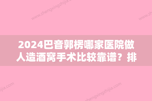 2024巴音郭楞哪家医院做人造酒窝手术比较靠谱？排行榜大全上榜牙科依次公布!含