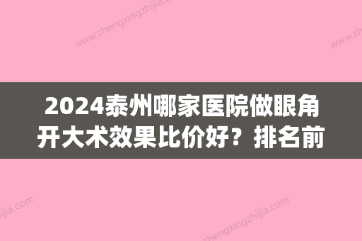 2024泰州哪家医院做眼角开大术效果比价好？排名前四权威医美口碑盘点_含手术价