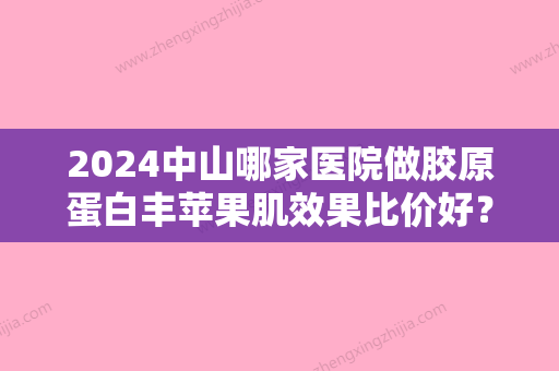 2024中山哪家医院做胶原蛋白丰苹果肌效果比价好？2024排行前10盘点!个个都是口碑