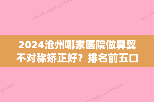 2024沧州哪家医院做鼻翼不对称矫正好？排名前五口碑医院盘点_静港	、天使之约实