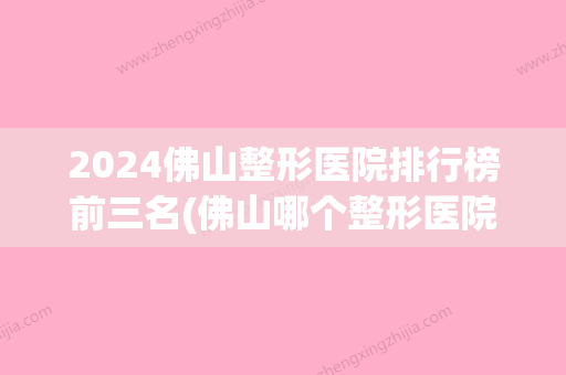 2024佛山整形医院排行榜前三名(佛山哪个整形医院比较好的医院)