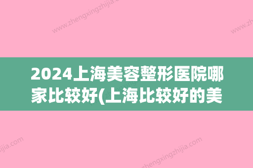 2024上海美容整形医院哪家比较好(上海比较好的美容整形医院)