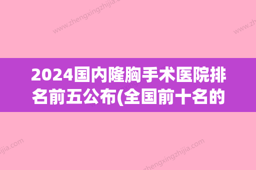 2024国内隆胸手术医院排名前五公布(全国前十名的隆胸医院)