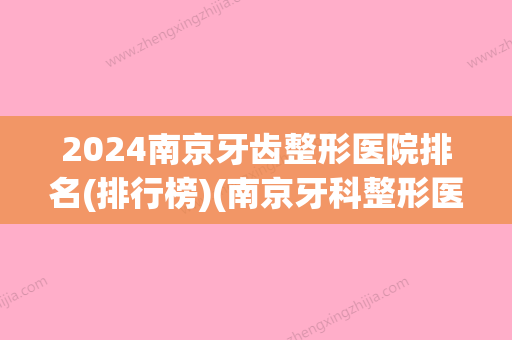 2024南京牙齿整形医院排名(排行榜)(南京牙科整形医院排名榜)