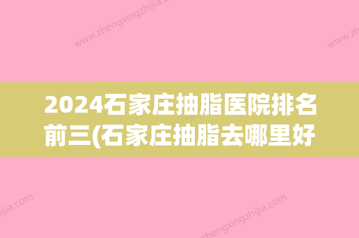 2024石家庄抽脂医院排名前三(石家庄抽脂去哪里好)