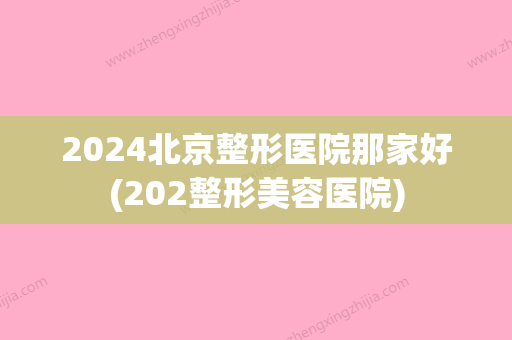 2024北京整形医院那家好(202整形美容医院)