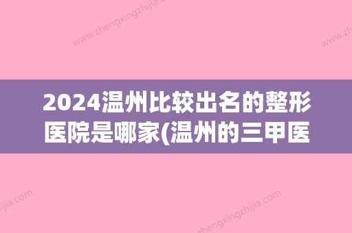 2024温州比较出名的整形医院是哪家(温州的三甲医院整形)