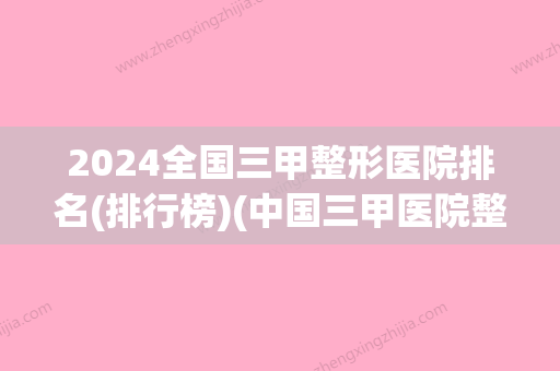 2024全国三甲整形医院排名(排行榜)(中国三甲医院整形外科排名)